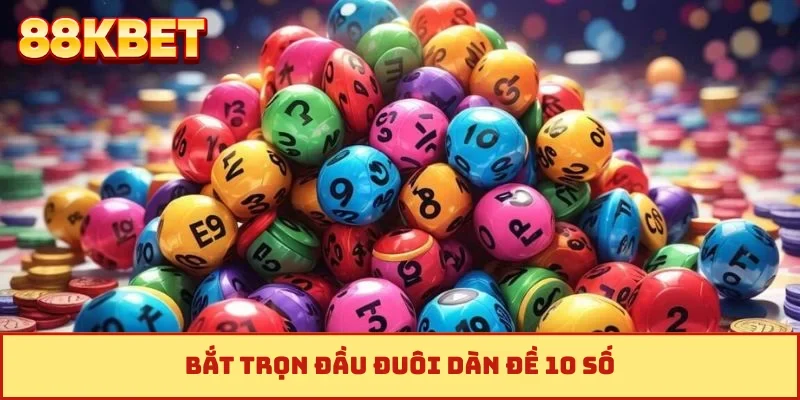 Bắt trọn đầu đuôi dàn đề 10 số