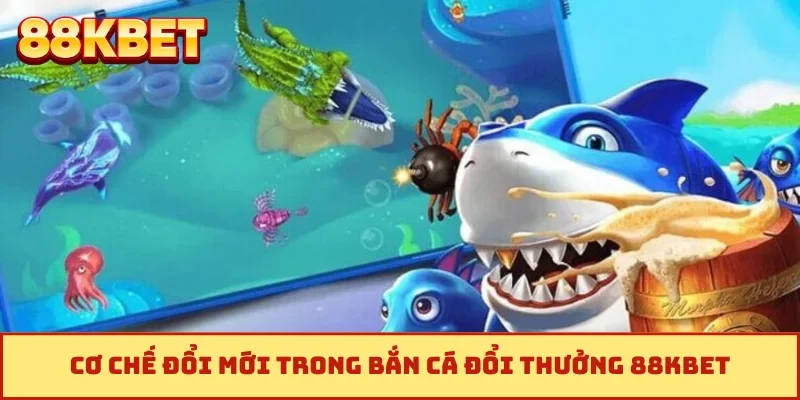 Cơ chế đổi mới trong bắn cá đổi thưởng 88KBET