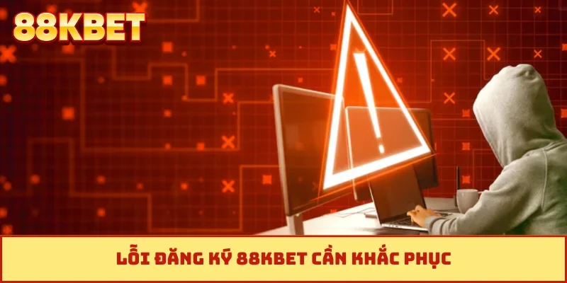 Lỗi đăng ký 88KBET cần khắc phục