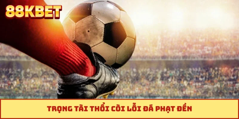 Trọng tài thổi còi lỗi đá phạt đền